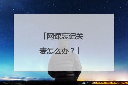 网课忘记关麦怎么办？
