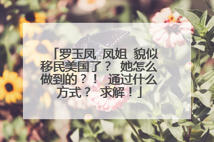 罗玉凤 凤姐 貌似移民美国了? 她怎么做到的?! 通过什么方式? 求解!