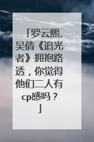 罗云熙、吴倩《追光者》拥抱路透，你觉得他们二人有cp感吗？