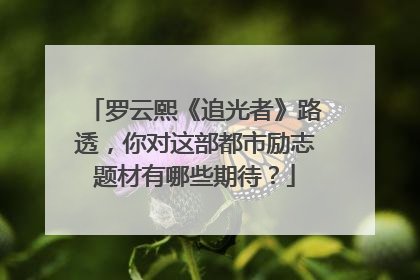 罗云熙《追光者》路透,你对这部都市励志题材有哪些期待?