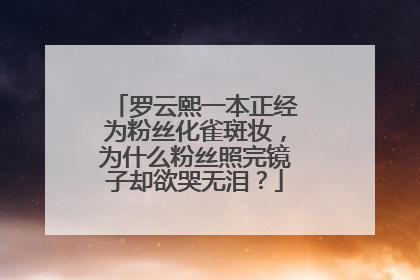 罗云熙一本正经为粉丝化雀斑妆，为什么粉丝照完镜子却欲哭无泪？