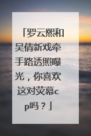 罗云熙和吴倩新戏牵手路透照曝光，你喜欢这对荧幕cp吗？