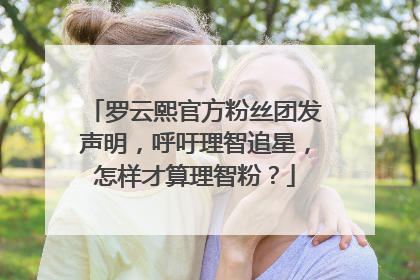 罗云熙官方粉丝团发声明,呼吁理智追星,怎样才算理智粉?