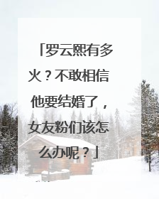 罗云熙有多火?不敢相信他要结婚了,女友粉们该怎么办呢?