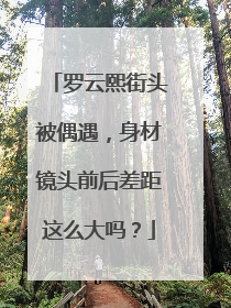 罗云熙街头被偶遇,身材镜头前后差距这么大吗?