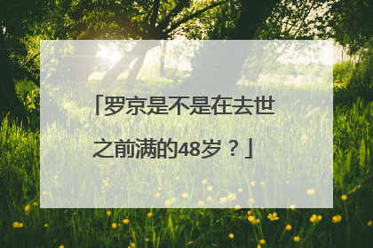 罗京是不是在去世之前满的48岁?