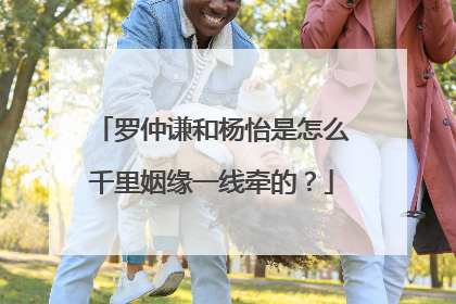 罗仲谦和杨怡是怎么千里姻缘一线牵的？