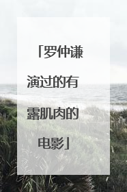 罗仲谦演过的有露肌肉的电影