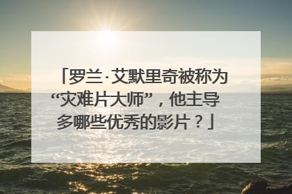 罗兰·艾默里奇被称为“灾难片大师”，他主导多哪些优秀的影片？