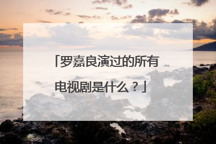 罗嘉良演过的所有电视剧是什么？
