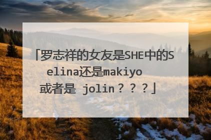 罗志祥的女友是SHE中的Selina还是makiyo 或者是 jolin？？？