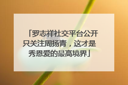 罗志祥社交平台公开只关注周扬青，这才是秀恩爱的最高境界