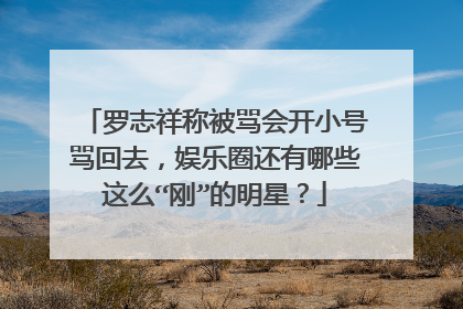 罗志祥称被骂会开小号骂回去,娱乐圈还有哪些这么“刚”的明星?