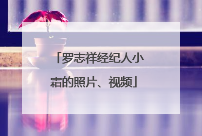 罗志祥经纪人小霜的照片、视频