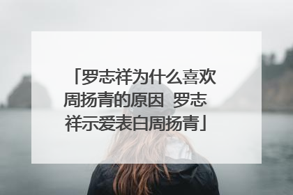 罗志祥为什么喜欢周扬青的原因 罗志祥示爱表白周扬青