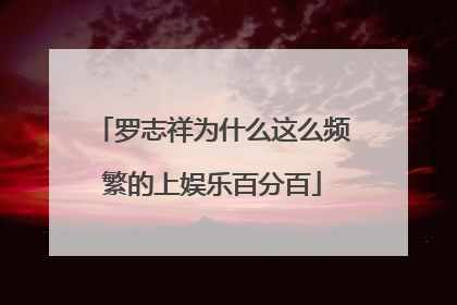 罗志祥为什么这么频繁的上娱乐百分百