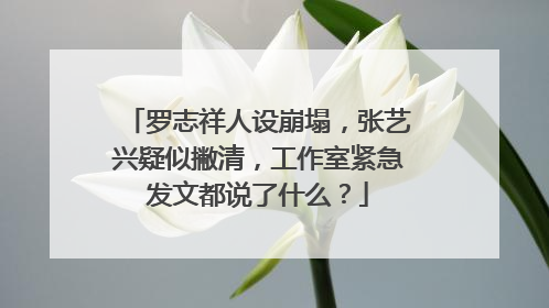 罗志祥人设崩塌，张艺兴疑似撇清，工作室紧急发文都说了什么？