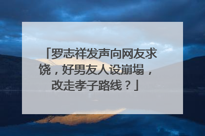 罗志祥发声向网友求饶，好男友人设崩塌，改走孝子路线？