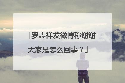 罗志祥发微博称谢谢大家是怎么回事？