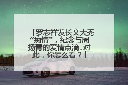 罗志祥发长文大秀“痴情”，纪念与周扬青的爱情点滴.对此，你怎么看？