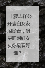 罗志祥公开表白女友周扬青，明星的网红女友你最看好谁？