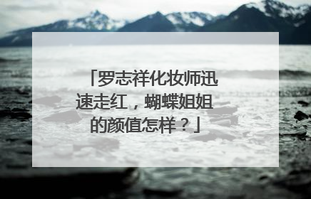 罗志祥化妆师迅速走红,蝴蝶姐姐的颜值怎样?