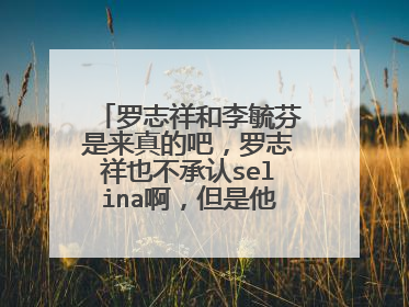 罗志祥和李毓芬是来真的吧,罗志祥也不承认selina啊,但是他们就是真的啊