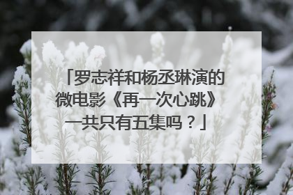 罗志祥和杨丞琳演的微电影《再一次心跳》一共只有五集吗？