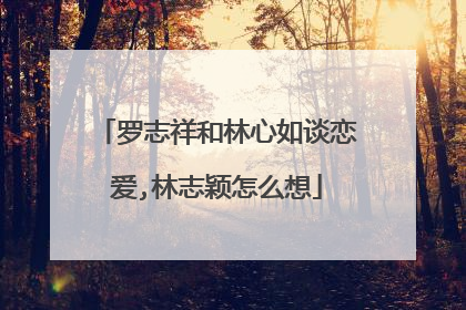 罗志祥和林心如谈恋爱,林志颖怎么想