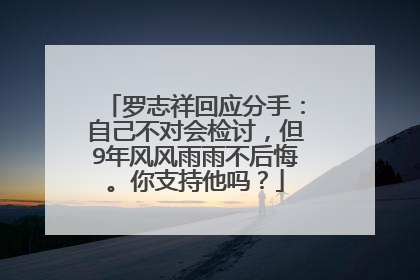 罗志祥回应分手：自己不对会检讨，但9年风风雨雨不后悔。你支持他吗？