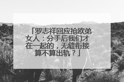 罗志祥回应抢欧弟女人：分手后我们才在一起的，无缝衔接算不算出轨？