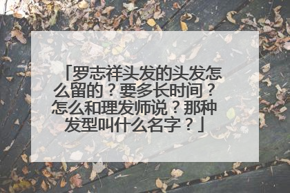罗志祥头发的头发怎么留的？要多长时间？怎么和理发师说？那种发型叫什么名字？