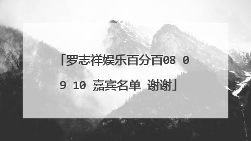 罗志祥娱乐百分百08 09 10 嘉宾名单 谢谢