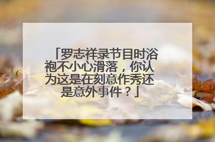 罗志祥录节目时浴袍不小心滑落,你认为这是在刻意作秀还是意外事件?