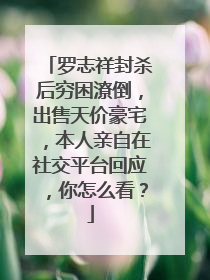 罗志祥封杀后穷困潦倒,出售天价豪宅,本人亲自在社交平台回应,你怎么看?