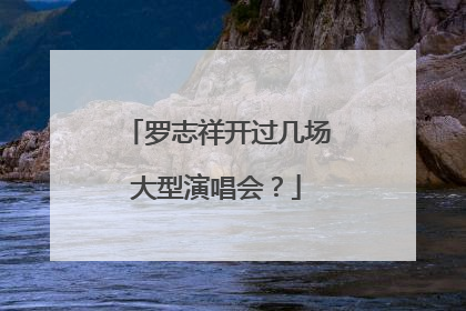 罗志祥开过几场大型演唱会？