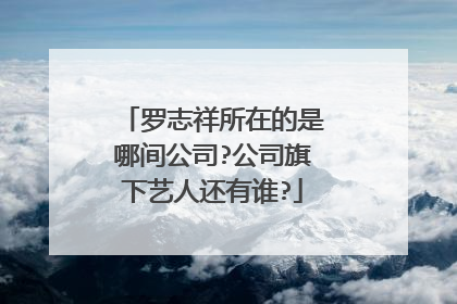 罗志祥所在的是哪间公司?公司旗下艺人还有谁?