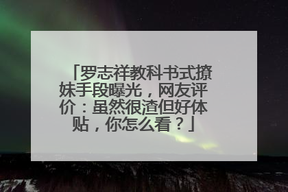罗志祥教科书式撩妹手段曝光,网友评价:虽然很渣但好体贴,你怎么看?