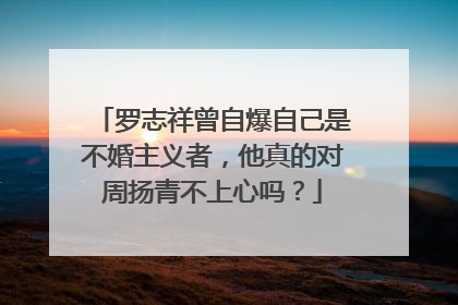 罗志祥曾自爆自己是不婚主义者,他真的对周扬青不上心吗?