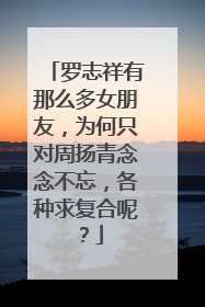 罗志祥有那么多女朋友,为何只对周扬青念念不忘,各种求复合呢?