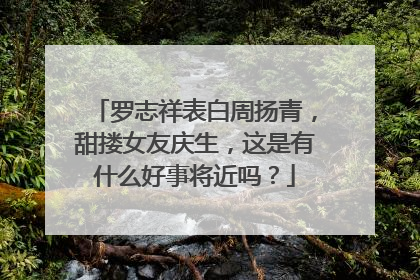 罗志祥表白周扬青，甜搂女友庆生，这是有什么好事将近吗？