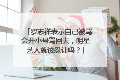 罗志祥表示自己被骂会开小号骂回去,明星艺人就该忍让吗?