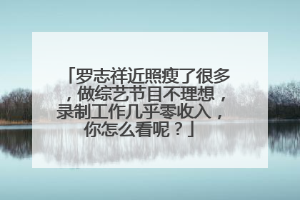 罗志祥近照瘦了很多,做综艺节目不理想,录制工作几乎零收入,你怎么看呢?