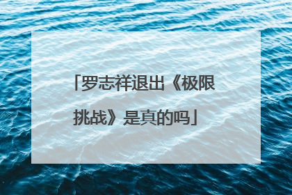 罗志祥退出《极限挑战》是真的吗