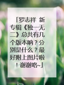 罗志祥 新专辑《独一无二》总共有几个版本呐?分别是什么?最好附上图片啦!谢谢咯~