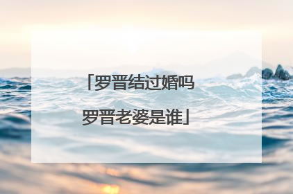 罗晋结过婚吗 罗晋老婆是谁