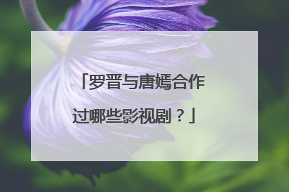 罗晋与唐嫣合作过哪些影视剧?