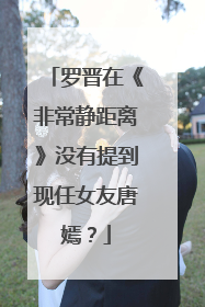 罗晋在《非常静距离》没有提到现任女友唐嫣？