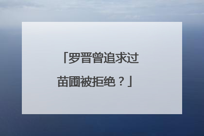 罗晋曾追求过苗圃被拒绝？