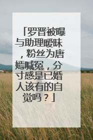 罗晋被曝与助理暧昧，粉丝为唐嫣喊冤，分寸感是已婚人该有的自觉吗？